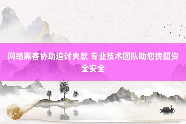 网络黑客协助追讨失款 专业技术团队助您挽回资金安全
