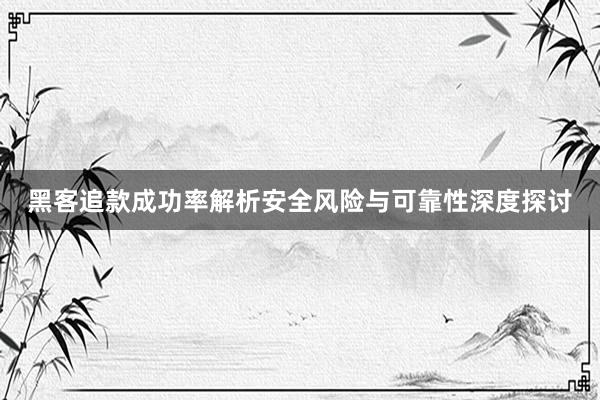 黑客追款成功率解析安全风险与可靠性深度探讨