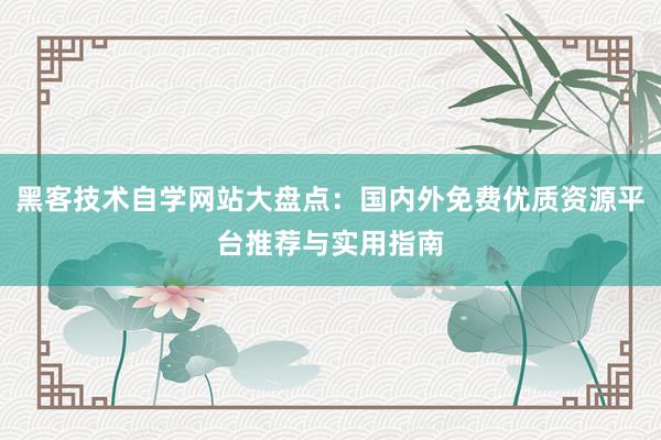 黑客技术自学网站大盘点:国内外免费优质资源平台推荐与实用指南