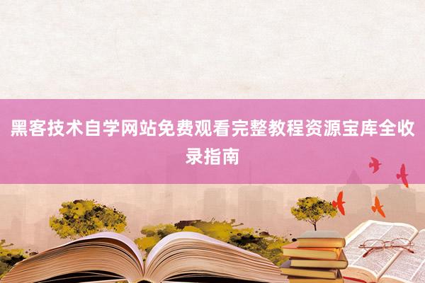 黑客技术自学网站免费观看完整教程资源宝库全收录指南